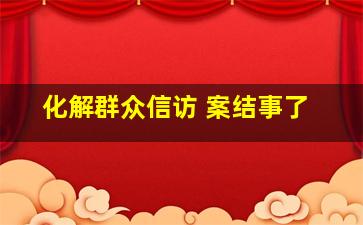 化解群众信访 案结事了